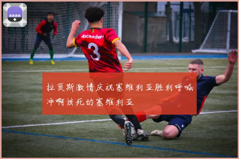 拉莫斯激情庆祝塞维利亚胜利呼喊冲啊该死的塞维利亚