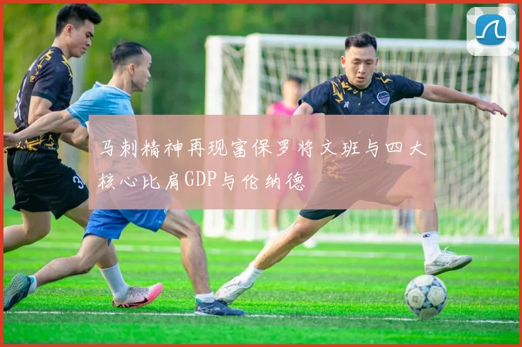 马刺精神再现富保罗将文班与四大核心比肩GDP与伦纳德