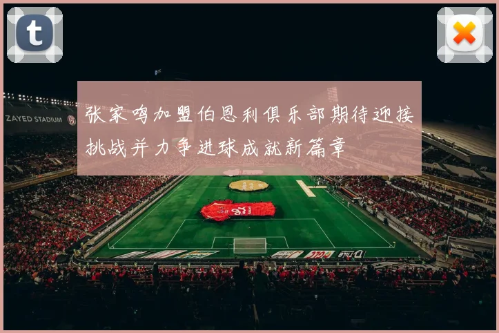 张家鸣加盟伯恩利俱乐部期待迎接挑战并力争进球成就新篇章