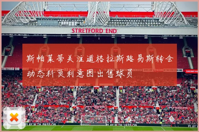 斯帕莱蒂关注道格拉斯路易斯转会动态科莫利意图出售球员