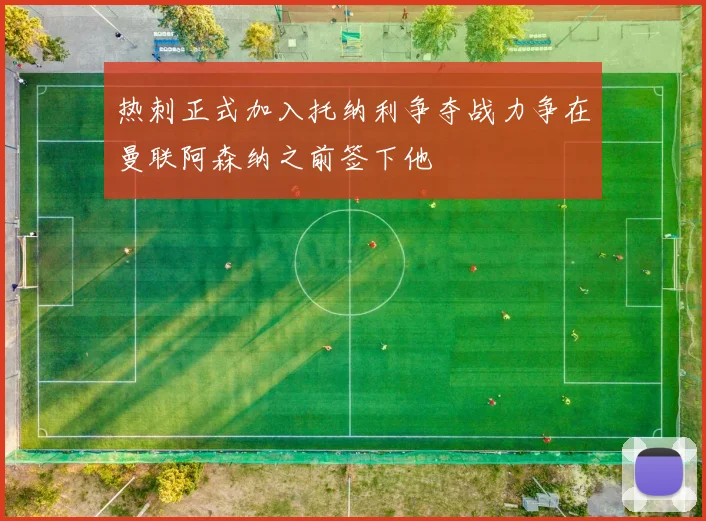 热刺正式加入托纳利争夺战力争在曼联阿森纳之前签下他